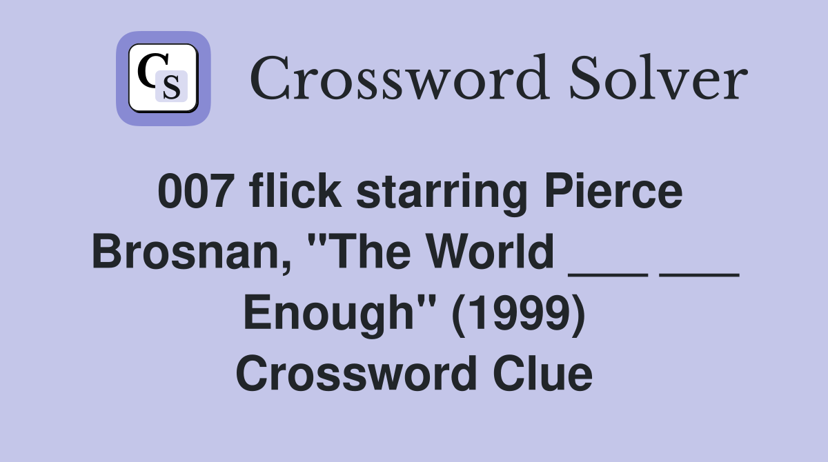 007 flick starring Pierce Brosnan, "The World ___ ___ Enough" (1999